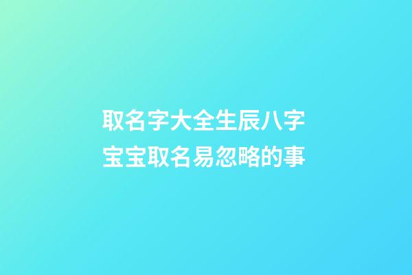 取名字大全生辰八字 宝宝取名易忽略的事